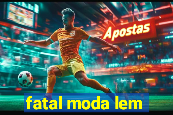 fatal moda lem